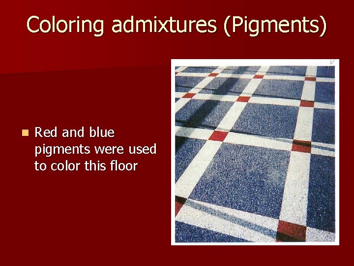 Coloring admixtures (Pigments) n Red and blue pigments were used to color this floor