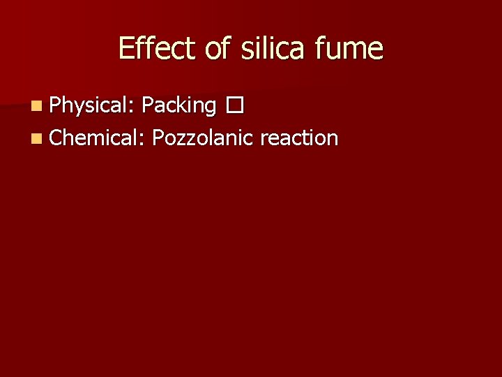 Effect of silica fume n Physical: Packing � n Chemical: Pozzolanic reaction 