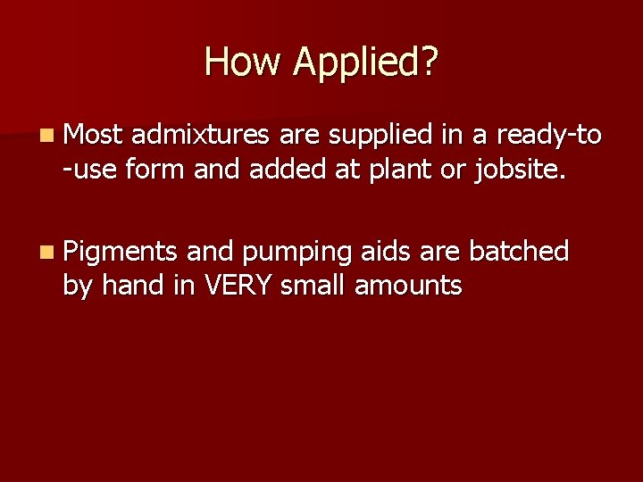 How Applied? n Most admixtures are supplied in a ready-to -use form and added