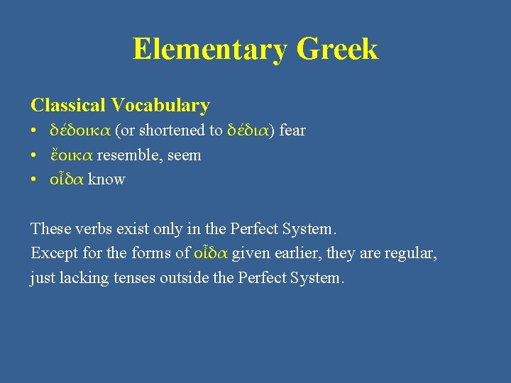 Elementary Greek Classical Vocabulary • δέδοικα (or shortened to δέδια) fear • ἔοικα resemble,