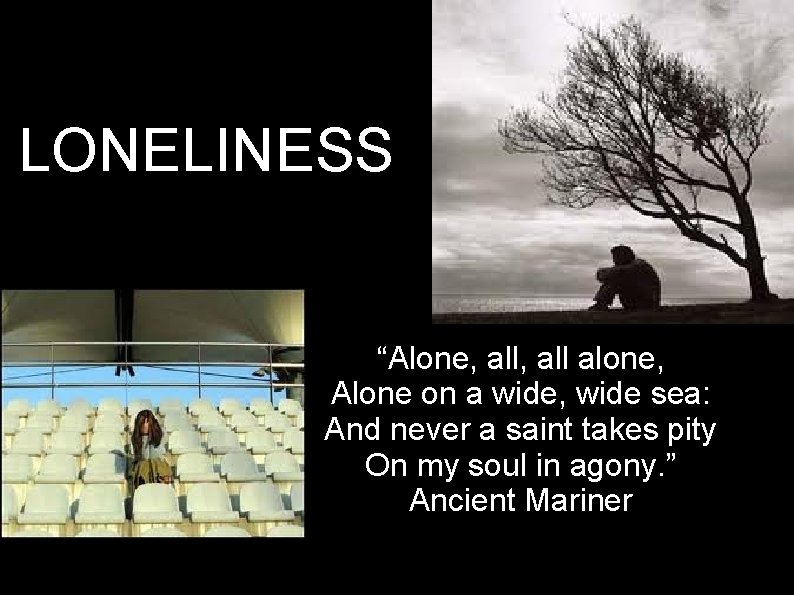 LONELINESS “Alone, all alone, Alone on a wide, wide sea: And never a saint