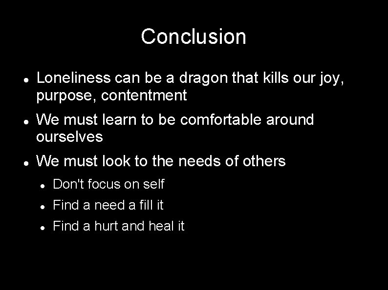 Conclusion Loneliness can be a dragon that kills our joy, purpose, contentment We must