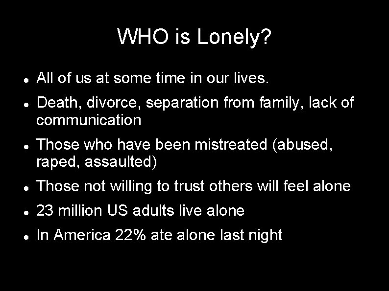 WHO is Lonely? All of us at some time in our lives. Death, divorce,