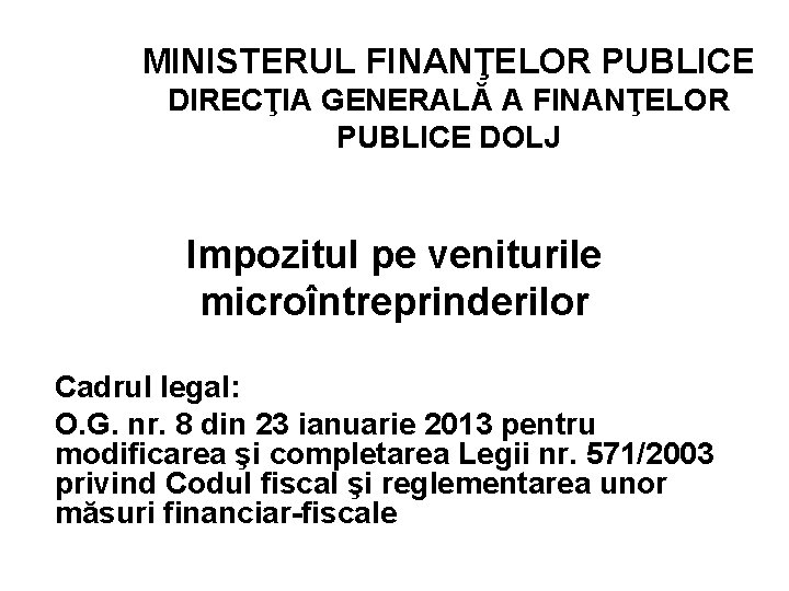 MINISTERUL FINANŢELOR PUBLICE DIRECŢIA GENERALĂ A FINANŢELOR PUBLICE DOLJ Impozitul pe veniturile microîntreprinderilor Cadrul
