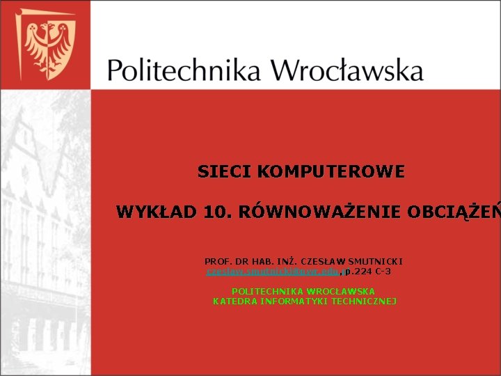 SIECI KOMPUTEROWE WYKŁAD 10. RÓWNOWAŻENIE OBCIĄŻEŃ PROF. DR HAB. INŻ. CZESŁAW SMUTNICKI czeslaw. smutnicki@pwr.