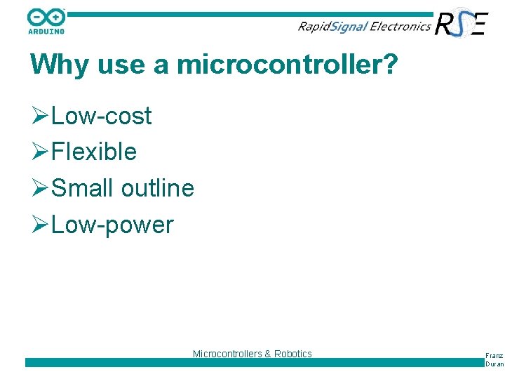 Why use a microcontroller? ØLow-cost ØFlexible ØSmall outline ØLow-power Microcontrollers & Robotics Franz Duran