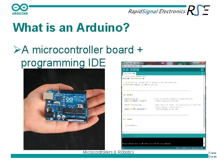 What is an Arduino? ØA microcontroller board + programming IDE Microcontrollers & Robotics Franz