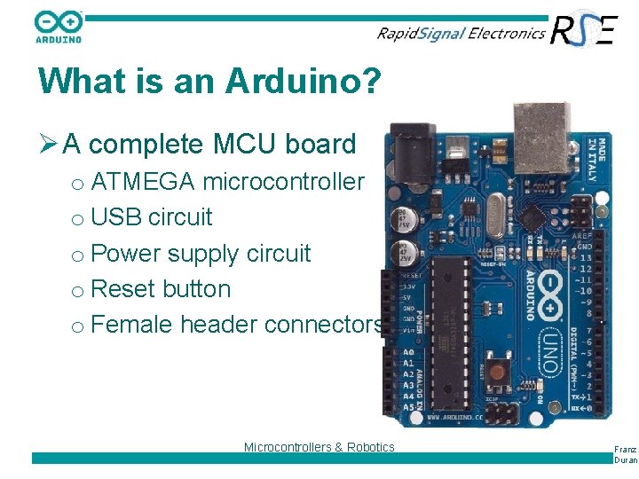 What is an Arduino? Ø A complete MCU board o ATMEGA microcontroller o USB