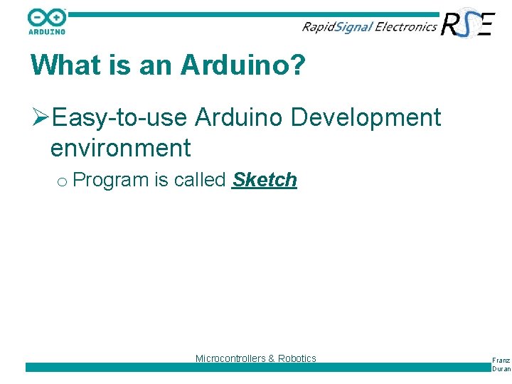What is an Arduino? ØEasy-to-use Arduino Development environment o Program is called Sketch Microcontrollers