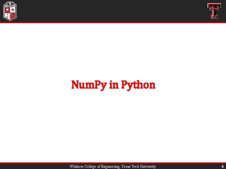 Num. Py in Python Whitacre College of Engineering, Texas Tech University 6 