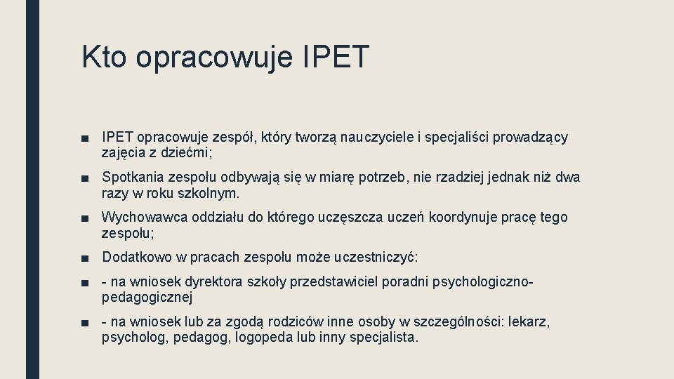 Kto opracowuje IPET ■ IPET opracowuje zespół, który tworzą nauczyciele i specjaliści prowadzący zajęcia