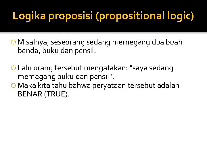 Logika proposisi (propositional logic) Misalnya, seseorang sedang memegang dua buah benda, buku dan pensil.
