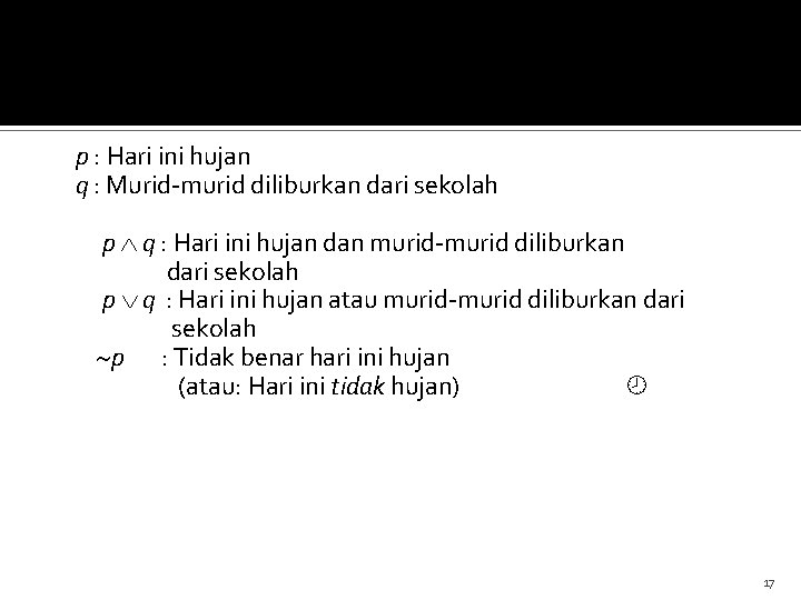 Contoh 3. Diketahui proposisi-proposisi berikut: p : Hari ini hujan q : Murid-murid diliburkan