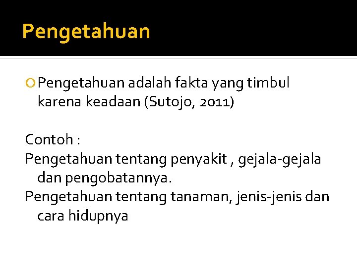 Pengetahuan adalah fakta yang timbul karena keadaan (Sutojo, 2011) Contoh : Pengetahuan tentang penyakit