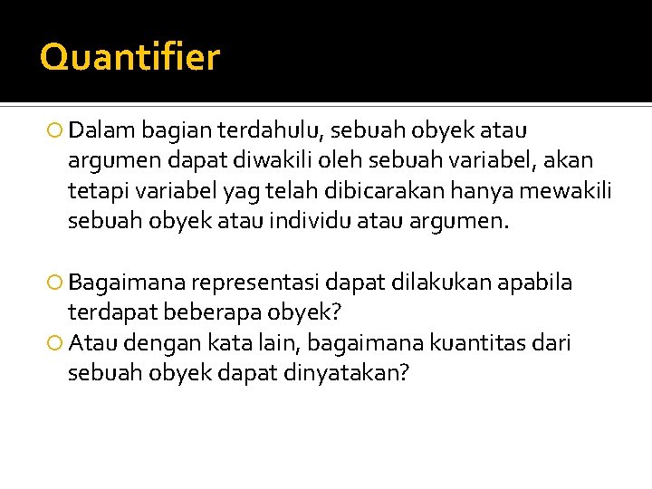 Quantifier Dalam bagian terdahulu, sebuah obyek atau argumen dapat diwakili oleh sebuah variabel, akan