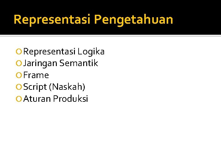 Representasi Pengetahuan Representasi Logika Jaringan Semantik Frame Script (Naskah) Aturan Produksi 