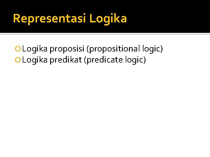 Representasi Logika proposisi (propositional logic) Logika predikat (predicate logic) 