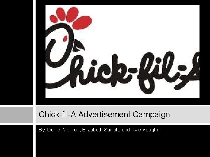Chick-fil-A Advertisement Campaign By: Daniel Monroe, Elizabeth Surratt, and Kyle Vaughn 