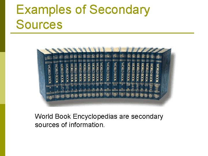 Examples of Secondary Sources World Book Encyclopedias are secondary sources of information. 