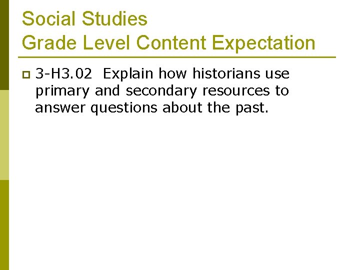 Social Studies Grade Level Content Expectation p 3 -H 3. 02 Explain how historians