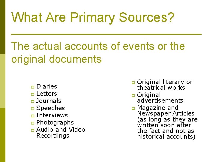 What Are Primary Sources? The actual accounts of events or the original documents Diaries