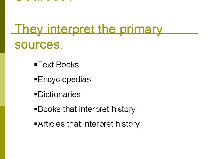 Sources? They interpret the primary sources. §Text Books §Encyclopedias §Dictionaries §Books that interpret history