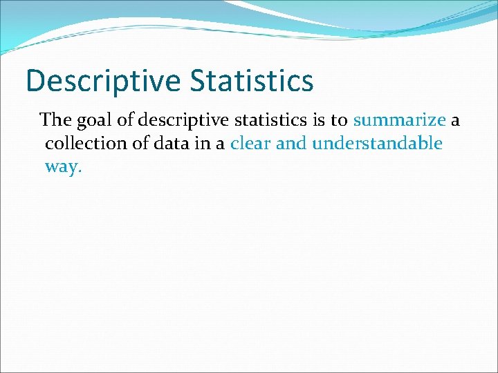 Descriptive Statistics The goal of descriptive statistics is to summarize a collection of data