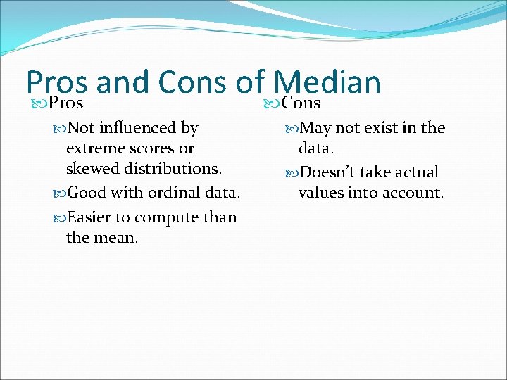 Pros and Cons of Median Pros Cons Not influenced by extreme scores or skewed