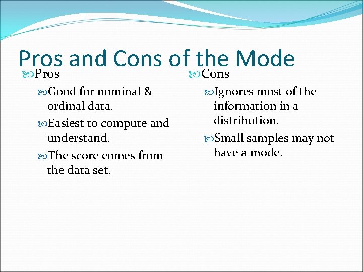 Pros and Cons of the Mode Pros Cons Good for nominal & ordinal data.