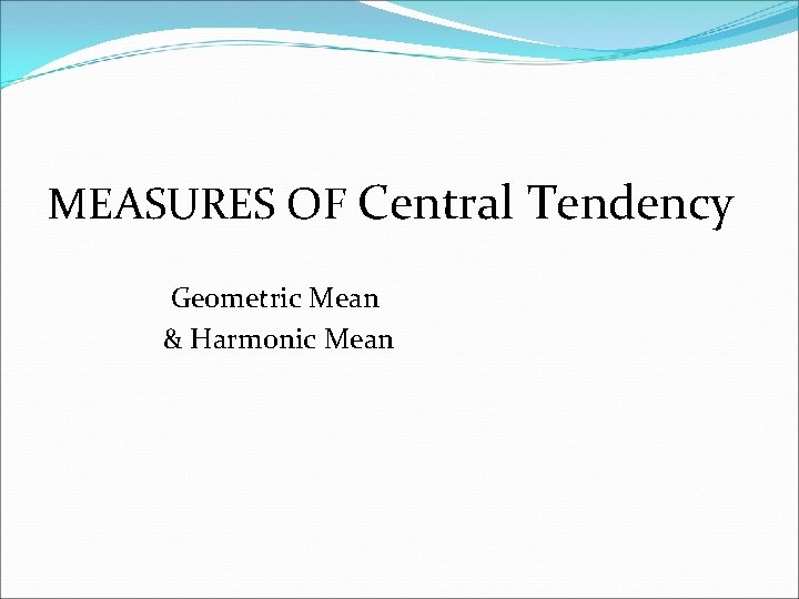 MEASURES OF Central Tendency Geometric Mean & Harmonic Mean 