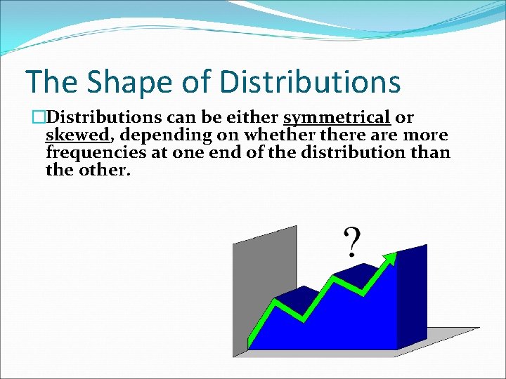 The Shape of Distributions �Distributions can be either symmetrical or skewed, depending on whethere