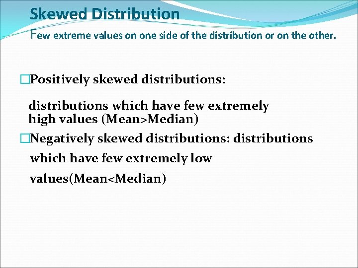 Skewed Distribution Few extreme values on one side of the distribution or on the