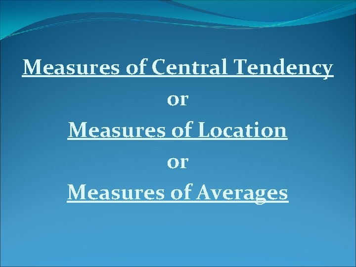 Measures of Central Tendency or Measures of Location or Measures of Averages 