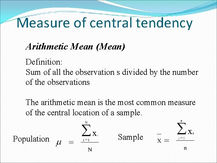 Measure of central tendency Arithmetic Mean (Mean) Definition: Sum of all the observation s