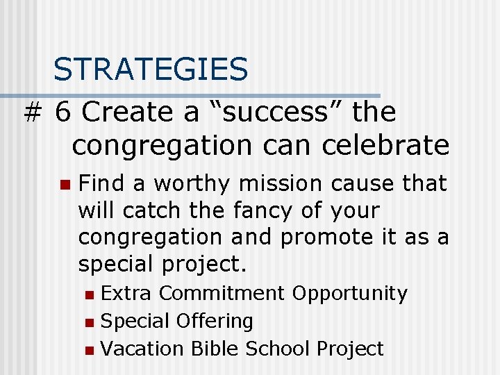 STRATEGIES # 6 Create a “success” the congregation can celebrate n Find a worthy
