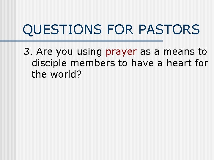 QUESTIONS FOR PASTORS 3. Are you using prayer as a means to disciple members