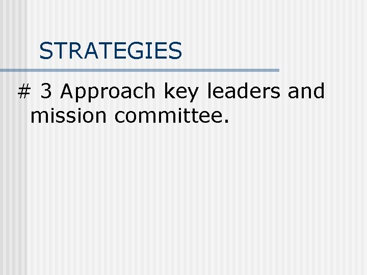 STRATEGIES # 3 Approach key leaders and mission committee. 