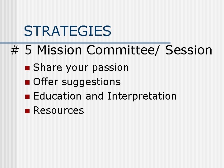 STRATEGIES # 5 Mission Committee/ Session Share your passion n Offer suggestions n Education