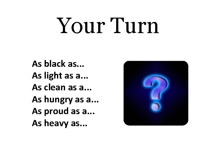 Your Turn As black as. . . As light as a. . . As