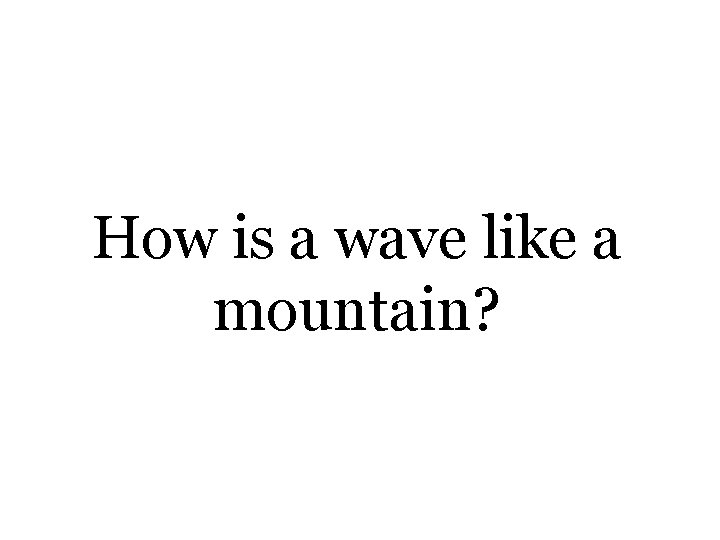 How is a wave like a mountain? 