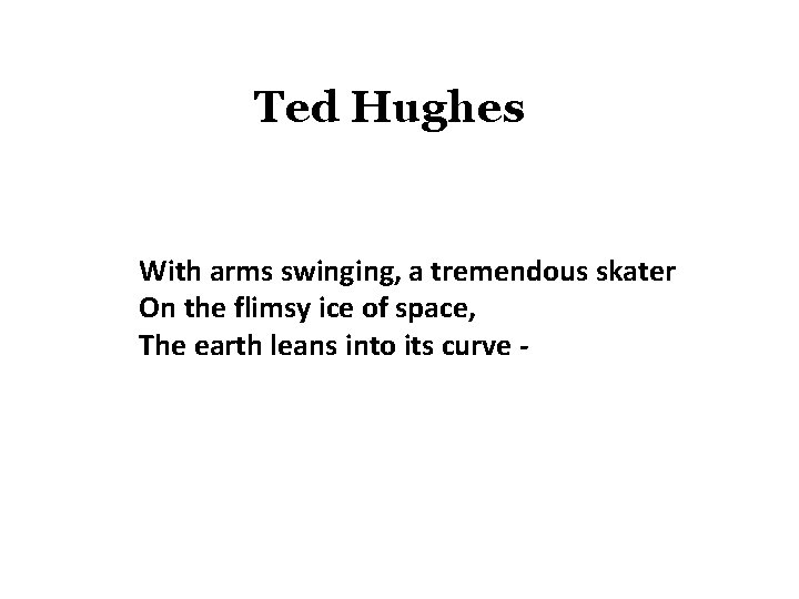 Ted Hughes With arms swinging, a tremendous skater On the flimsy ice of space,