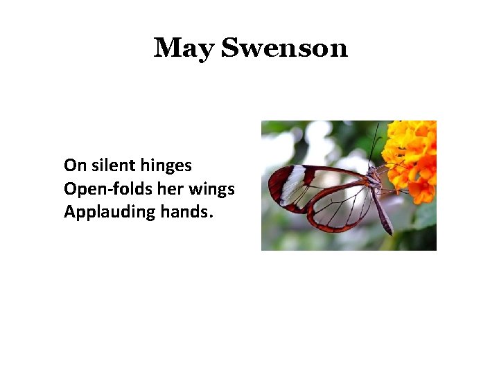 May Swenson On silent hinges Open-folds her wings Applauding hands. 