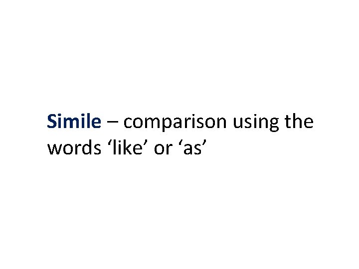 Simile – comparison using the words ‘like’ or ‘as’ 