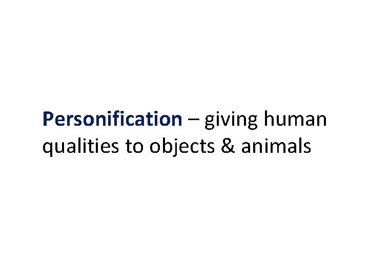 Personification – giving human qualities to objects & animals 