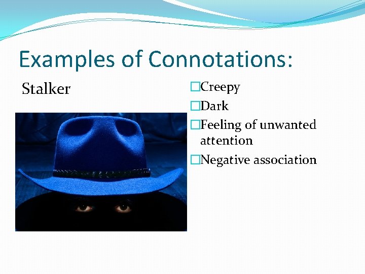 Examples of Connotations: Stalker �Creepy �Dark �Feeling of unwanted attention �Negative association 