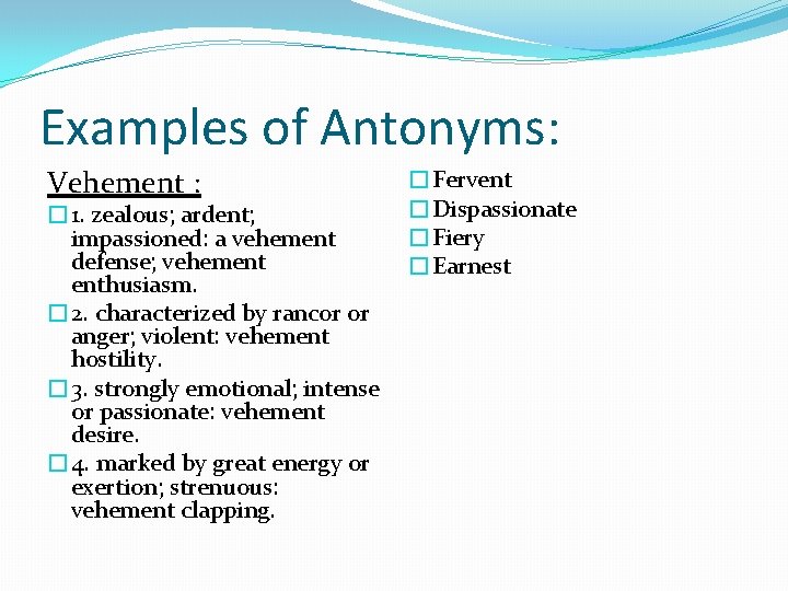 Examples of Antonyms: Vehement : � 1. zealous; ardent; impassioned: a vehement defense; vehement