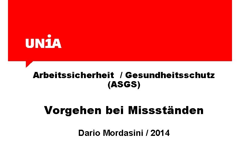 Arbeitssicherheit / Gesundheitsschutz (ASGS) Vorgehen bei Missständen Dario Mordasini / 2014 