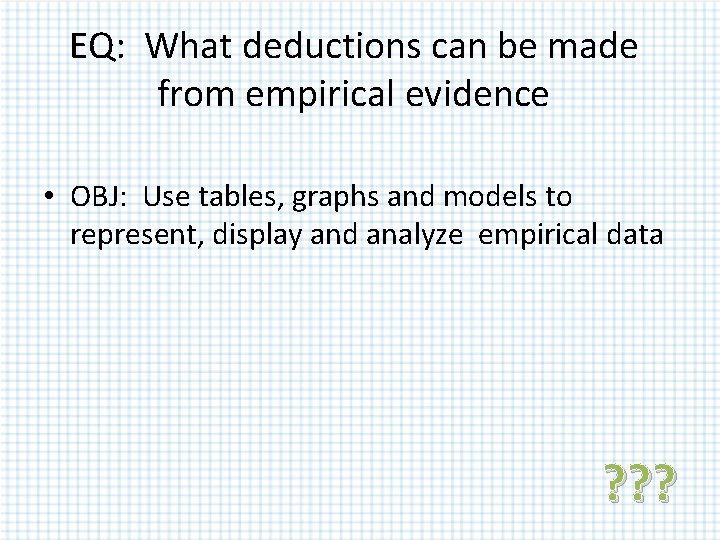 EQ: What deductions can be made from empirical evidence • OBJ: Use tables, graphs EQ: What deductions can be made from empirical evidence • OBJ: Use tables, graphs
