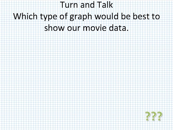 Turn and Talk Which type of graph would be best to show our movie Turn and Talk Which type of graph would be best to show our movie