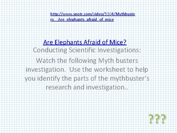 http: //www. snotr. com/video/5304/Mythbuste rs__Are_elephants_afraid_of_mice Are Elephants Afraid of Mice? Conducting Scientific Investigations: Watch http: //www. snotr. com/video/5304/Mythbuste rs__Are_elephants_afraid_of_mice Are Elephants Afraid of Mice? Conducting Scientific Investigations: Watch